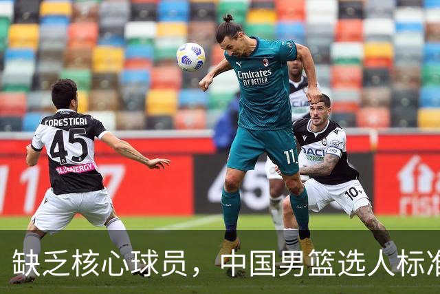 缺乏核心球员，中国男篮选人标准曝光，郭士强的严苛要求